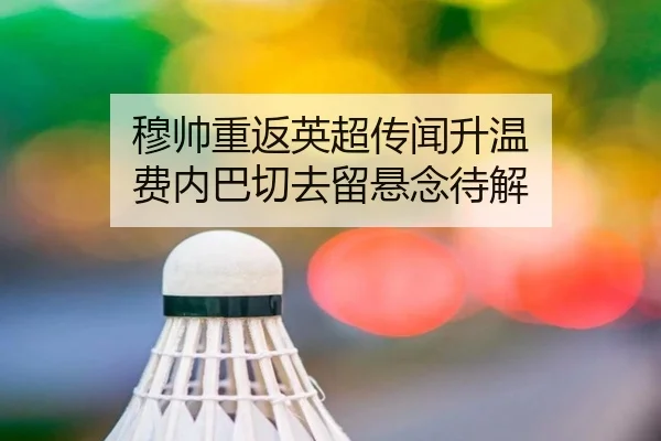 穆帅重返英超传闻升温 费内巴切去留悬念待解（ob.com）