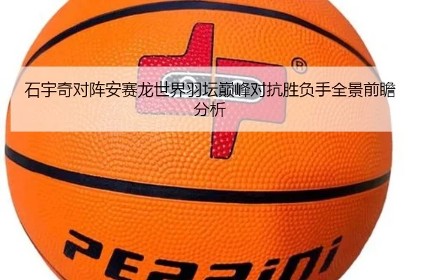 石宇奇对阵安赛龙世界羽坛巅峰对抗胜负手全景前瞻分析（ob.com）